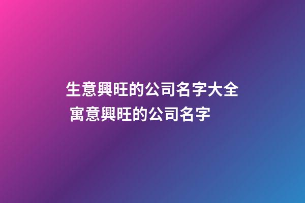 生意興旺的公司名字大全 寓意興旺的公司名字-第1張-公司起名-玄機派